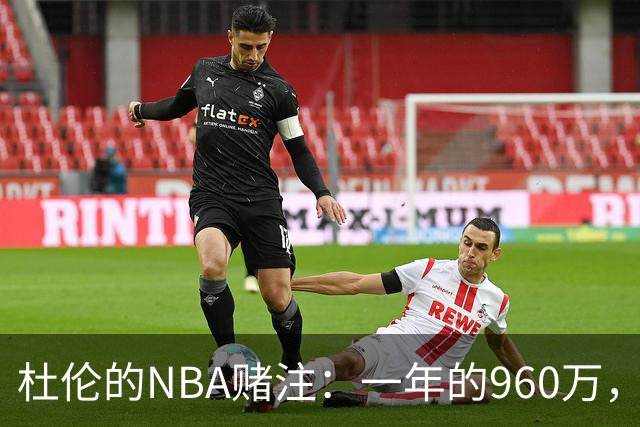 杜伦的NBA赌注：一年的960万，还是两亿的豪赌？